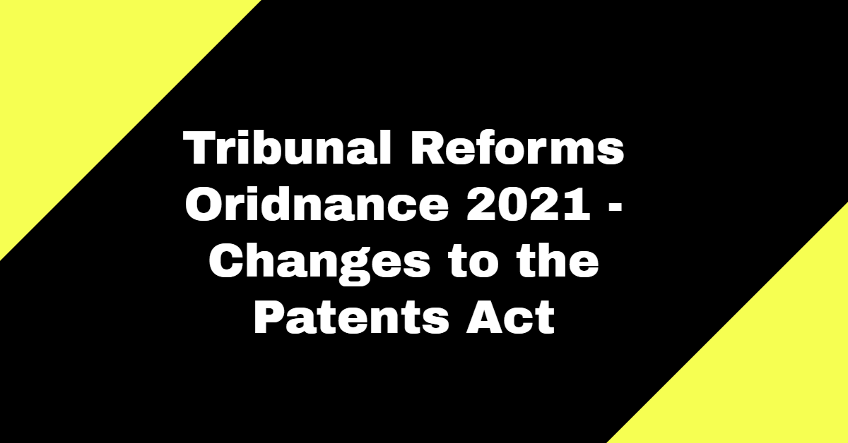 Tribunals Reforms Ordinance 2021 and amendments to the Patents Act, 1970
