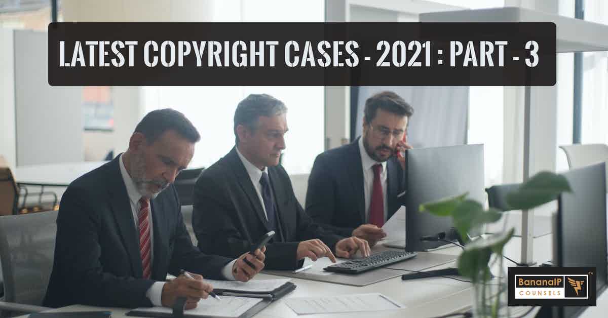 Latest Indian Copyright Cases – 2021 – Part 3