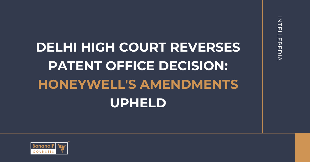 Delhi High Court Reverses Patent Office Decision: Honeywell's Amendments Upheld