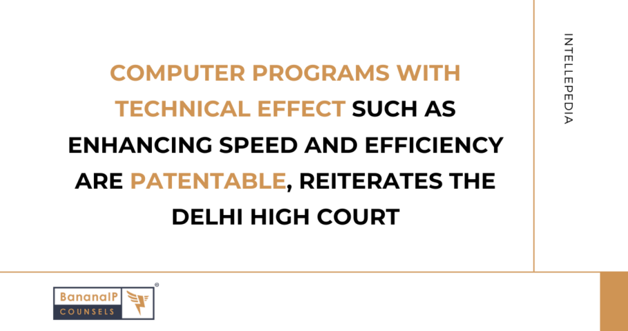 Computer Programs with Technical Effect such as enhancing speed and efficiency are patentable, reiterates the Delhi High Court