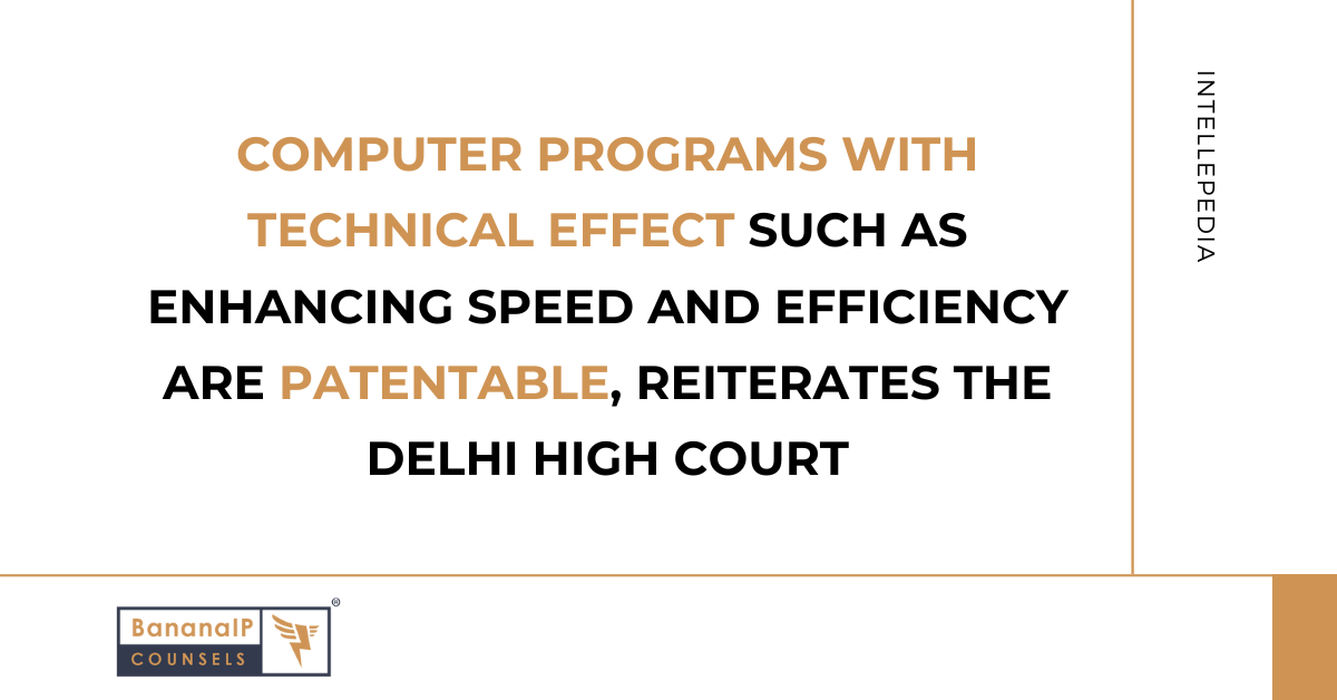 Computer Programs with Technical Effect such as enhancing speed and efficiency are patentable, reiterates the Delhi High Court