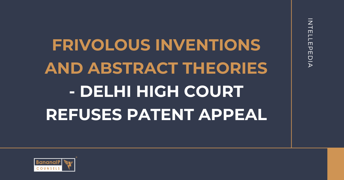 Frivolous inventions and abstract theories - Delhi High Court refuses patent appeal