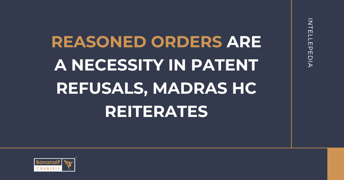 Reasoned orders are a necessity in patent refusals, Madras HC reiterates